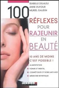 100 réflexes pour rajeunir en beauté : 10 ans de moins, c'est possible !