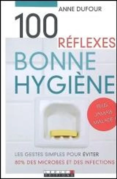 100 réflexes bonne hygiène : les gestes simples pour éviter 80 % des microbes et des infections