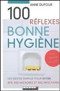 100 réflexes bonne hygiène : les gestes simples pour éviter 80 % des microbes et des infections
