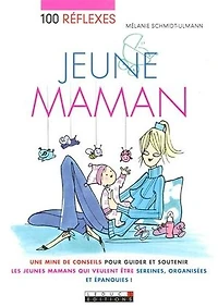100 réflexes jeune maman : une mine de conseils pour guider et soutenir les jeunes mamans qui veulent être sereines, organisées et épanouies !