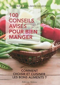 100 conseils avisés pour bien manger : comment choisir et cuisiner les bons aliments ?