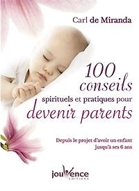 100 conseils spirituels et pratiques pour devenir parents : depuis le projet d'avoir un enfant jusqu'à ses 6 ans