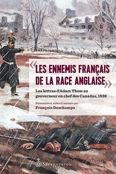 « Les ennemis français de la race anglaise » : les Lettres d'Adam Thom au gouverneur en chef des canadas, 1836
