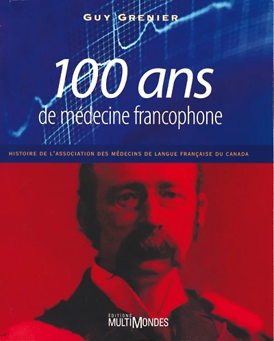 100 ans de médecine francophone : histoire de l'Association des médecins de langue française du Canada