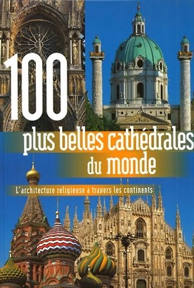 100 plus belles cathédrales du monde : l'architecture religieuse à travers les 5 continents