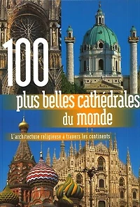 100 plus belles cathédrales du monde : l'architecture religieuse à travers les 5 continents