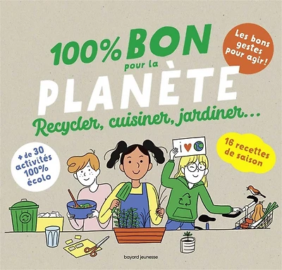100 % bon pour la planète : recycler, cuisiner, jardiner...