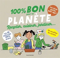 100 % bon pour la planète : recycler, cuisiner, jardiner...