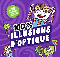 100 % illusions d'optique : + de 70 illusions et expériences renversantes