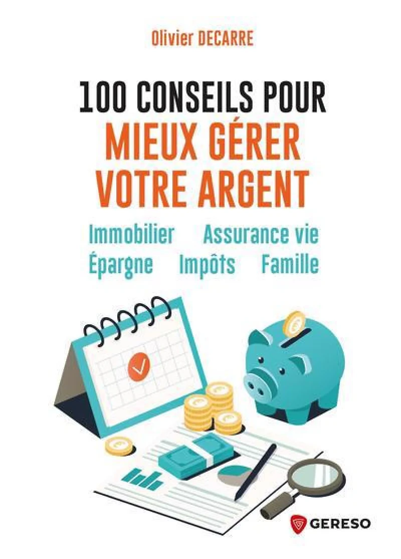 100 conseils pour mieux gérer votre argent : immobilier, assurance vie, épargne, impôts, famille