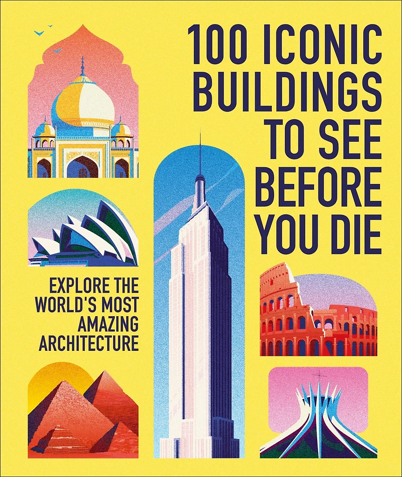 100 Iconic Buildings to See Before You Die : Explore the World's Most Amazing Architecture