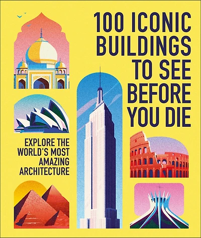 100 Iconic Buildings to See Before You Die : Explore the World's Most Amazing Architecture