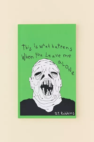 This Is What Happens When You Leave Me Alone By D.T. Robbins