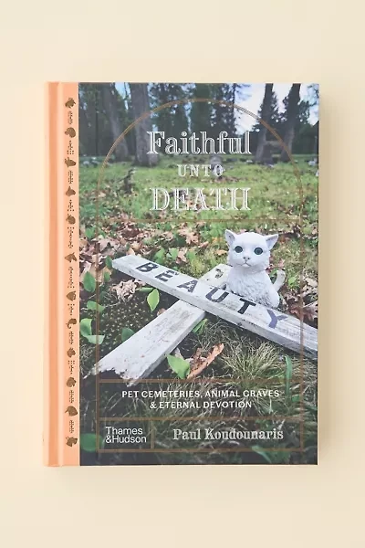 Faithful Unto Death: Pet Cemeteries, Animal Graves, And Eternal Devotion By Paul Koudounaris