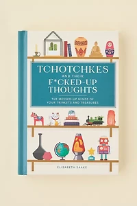 Tchotchkes And Their F*cked-Up Thoughts: The Messed-Up Minds Of Your Trinkets And Treasures By Elisabeth Saake
