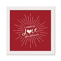 I Want to Love You Forever 16" x 16" White Framed Print Under Plexiglass