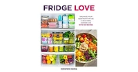 Fridge Love - Organize Your Refrigerator for a Healthier, Happier Life