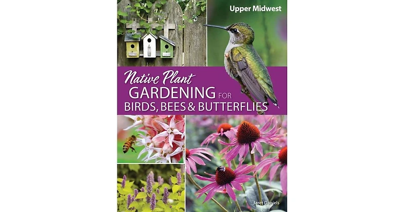 Native Plant Gardening for Birds, Bees & Butterflies: Upper Midwest by Jaret C. Daniels