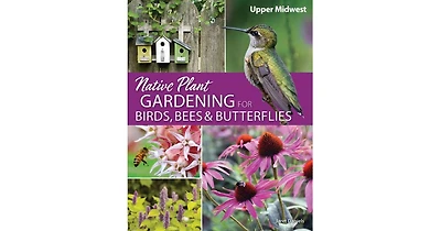 Native Plant Gardening for Birds, Bees & Butterflies: Upper Midwest by Jaret C. Daniels