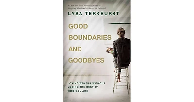 Good Boundaries and Goodbyes: Loving Others Without Losing the Best of Who You Are by Lysa TerKeurst