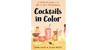 Cocktails in Color: A Spirited Guide to the Art and Joy of Drinkmaking by Sammi Katz