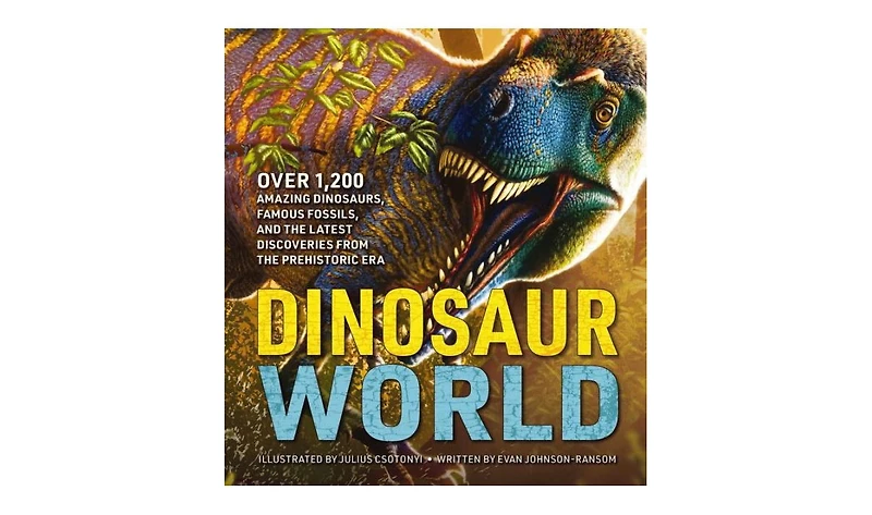 Dinosaur World- Over 1,200 Amazing Dinosaurs, Famous Fossils, and the Latest Discoveries from the Prehistoric Era by Evan Johnson-Ransom