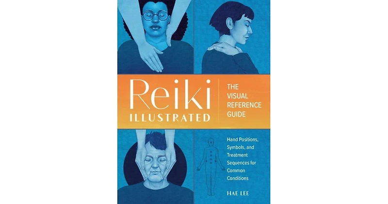 Reiki Illustrated- The Visual Reference Guide of Hand Positions, Symbols, and Treatment Sequences for Common Conditions by Hae Lee