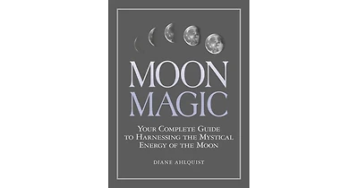 Moon Magic- Your Complete Guide to Harnessing the Mystical Energy of the Moon by Diane Ahlquist