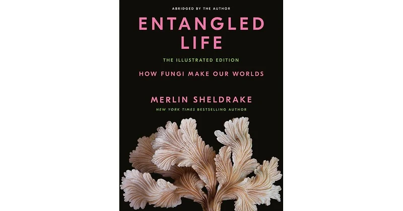 Entangled Life- The Illustrated Edition- How Fungi Make Our Worlds by Merlin Sheldrake