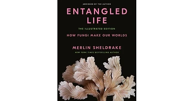 Entangled Life- The Illustrated Edition- How Fungi Make Our Worlds by Merlin Sheldrake