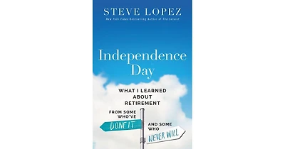 Independence Day- What I Learned About Retirement from Some Who've Done It and Some Who Never Will by Steve Lopez