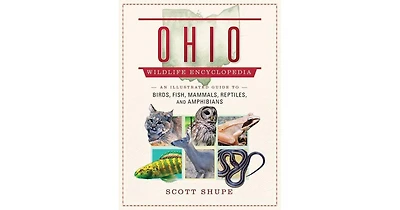 Ohio Wildlife Encyclopedia, An Illustrated Guide to Birds, Fish, Mammals, Reptiles and Amphibians by Scott Shupe