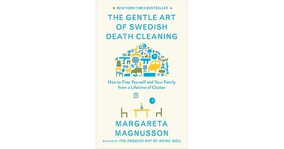 The Gentle Art of Swedish Death Cleaning: How to Free Yourself and Your Family from a Lifetime of Clutter by Margareta Magnusson