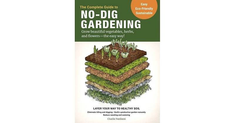 The Complete Guide to No-Dig Gardening - Grow Beautiful Vegetables, Herbs, and Flowers