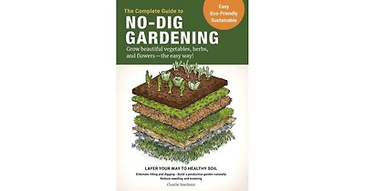 The Complete Guide to No-Dig Gardening - Grow Beautiful Vegetables, Herbs, and Flowers
