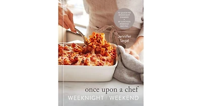 Once Upon a Chef: Weeknight/Weekend: 70 Quick-Fix Weeknight Dinners + 30 Luscious Weekend Recipes: A Cookbook by Jennifer Segal
