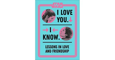 Star Wars I Love You. I Know.- Lessons in Love and Friendship by Amy Richau