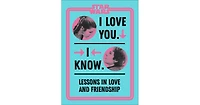 Star Wars I Love You. I Know.- Lessons in Love and Friendship by Amy Richau