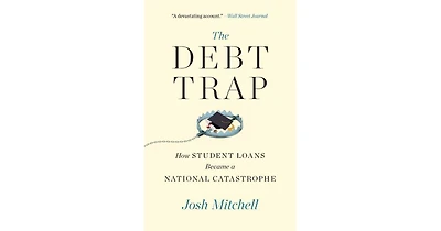 The Debt Trap- How Student Loans Became a National Catastrophe by Josh Mitchell
