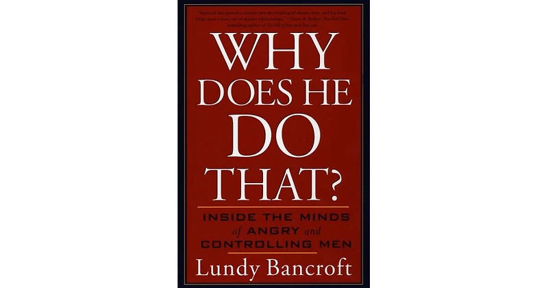 Why Does He Do That?- Inside the Minds of Angry and Controlling Men by Lundy Bancroft