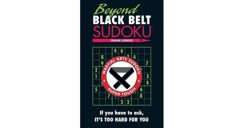 Beyond Black Belt Sudoku- If You Have to Ask, It's Too Hard for You by Frank Longo