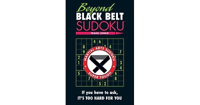 Beyond Black Belt Sudoku- If You Have to Ask, It's Too Hard for You by Frank Longo