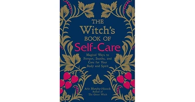 The Witch's Book of Self-Care- Magical Ways to Pamper, Soothe, and Care for Your Body and Spirit by Arin Murphy-Hiscock