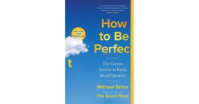 How to Be Perfect- The Correct Answer to Every Moral Question by Michael Schur