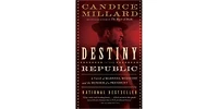 Destiny of the Republic- A Tale of Madness, Medicine and The Murder of A President by Candice Millard