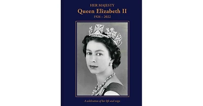 Her Majesty Queen Elizabeth Ii: 1926-2022: A Celebration of Her Life and Reign by Brian Hoey