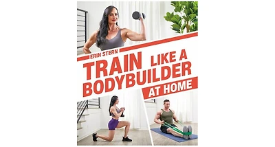 Train Like a Bodybuilder at Home- Get Lean and Strong Without Going to the Gym by Erin Stern