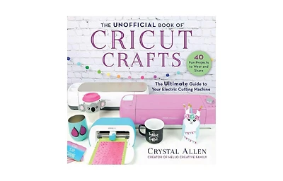The Unofficial Book of Cricut Crafts- The Ultimate Guide to Your Electric Cutting Machine by Crystal Allen