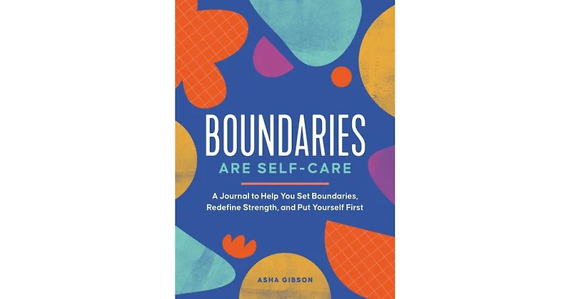 Boundaries Are Self-Care- A Journal to Help You Set Boundaries, Redefine Strength, and Put Yourself First by Asha Gibson