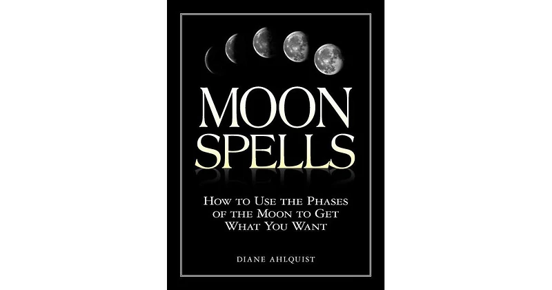 Moon Spells- How to Use the Phases of the Moon to Get What You Want by Diane Ahlquist